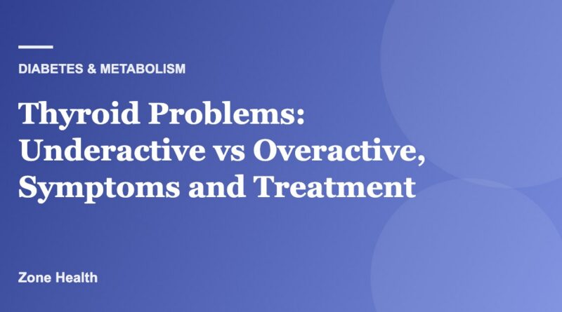 Thyroid Problems: Underactive vs Overactive, Symptoms and Treatment